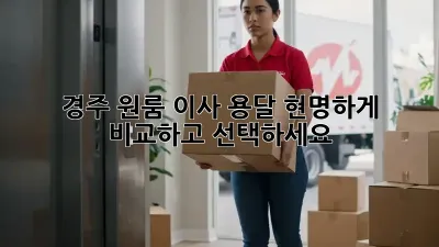 경주 원룸 이사 용달, 현명하게 비교하고 선택하세요!
