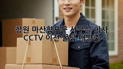창원 마산합포구 사무실 이사? CCTV 이전 꿀팁 대방출! 🔑📹