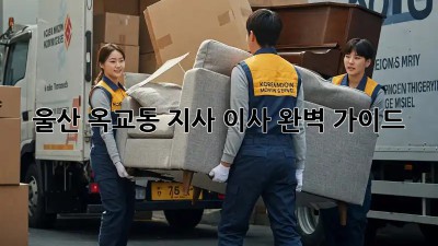 울산 옥교동 지사 이사, 완벽 가이드!