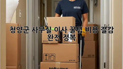 청양군 사무실 이사 꿀팁🍯 비용 절감 완전 정복!